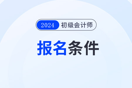 2024年初級會計證報名需要具備什么學(xué)歷？