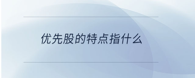 優(yōu)先股的特點(diǎn)指什么