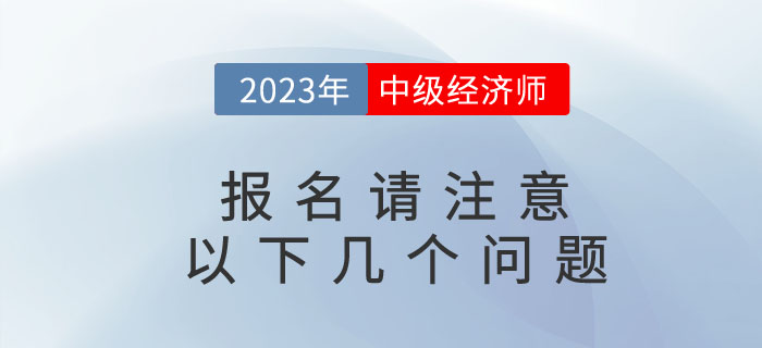 2023年中級經(jīng)濟師考試即將報名，請注意以下幾個問題！