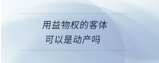 用益物權(quán)的客體可以是動(dòng)產(chǎn)嗎