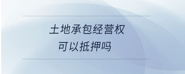 土地承包經(jīng)營權可以抵押嗎