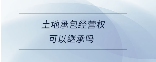 土地承包經(jīng)營(yíng)權(quán)可以繼承嗎