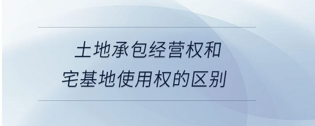 土地承包經(jīng)營(yíng)權(quán)和宅基地使用權(quán)的區(qū)別