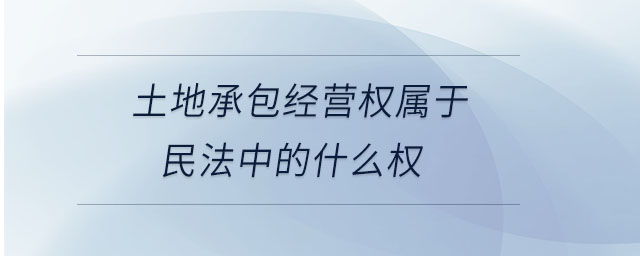 土地承包經(jīng)營權(quán)屬于民法中的什么權(quán)