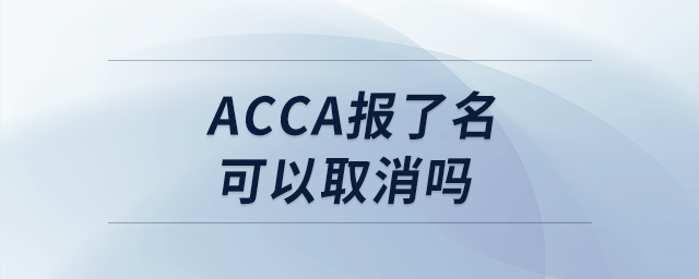 acca報(bào)了名可以取消嗎