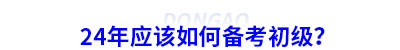 24年應(yīng)該如何備考初級(jí)會(huì)計(jì)？