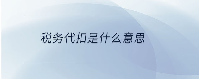 稅務(wù)代扣是什么意思