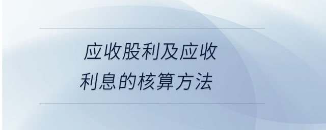 應(yīng)收股利及應(yīng)收利息的核算方法
