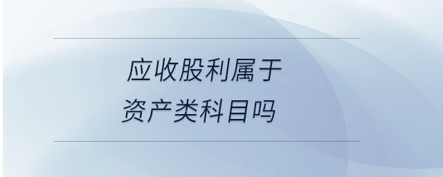 應(yīng)收股利屬于資產(chǎn)類科目嗎