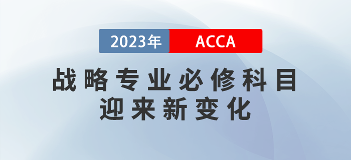 2023年9月ACCA戰(zhàn)略專(zhuān)業(yè)必修科目迎來(lái)新變化！