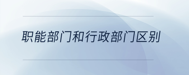 職能部門和行政部門有什么區(qū)別？