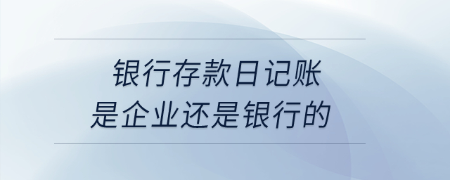 銀行存款日記賬是企業(yè)還是銀行的？