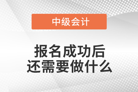 中級會計報名成功后還需要做什么？