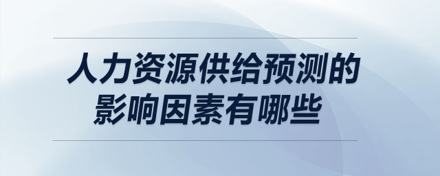人力資源供給預(yù)測(cè)的影響因素有哪些