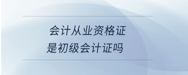 會計(jì)從業(yè)資格證是初級會計(jì)證嗎