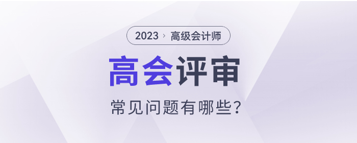 2023年高級會計師評審常見問題有哪些？