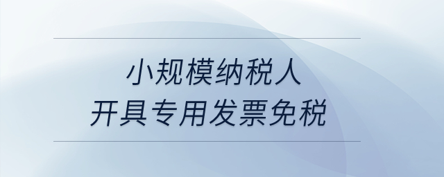 小規(guī)模納稅人開具專用發(fā)票免稅？