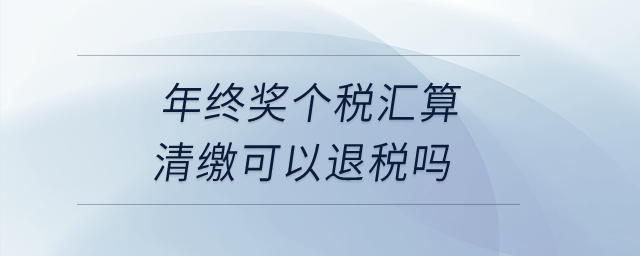 年終獎個稅匯算清繳可以退稅嗎？