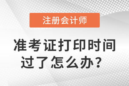 注冊會計師準考證打印時間過了怎么辦？