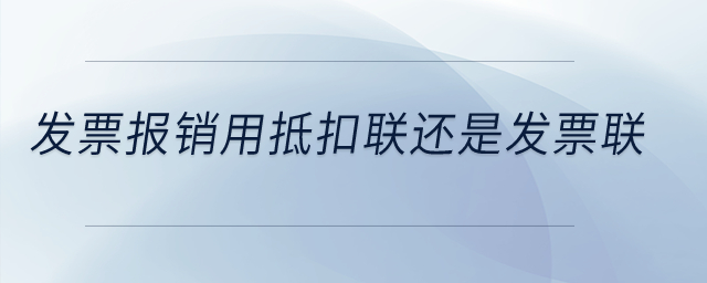 發(fā)票報銷用抵扣聯(lián)還是發(fā)票聯(lián)？