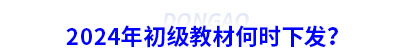 2024年初級會計(jì)教材何時(shí)下發(fā)？