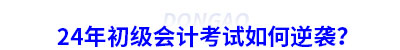 24年初級(jí)會(huì)計(jì)考試如何逆襲？