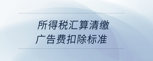 所得稅匯算清繳廣告費扣除標準？