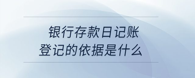 銀行存款日記賬登記的依據(jù)是什么？