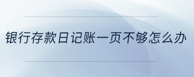 銀行存款日記賬一頁不夠怎么辦？
