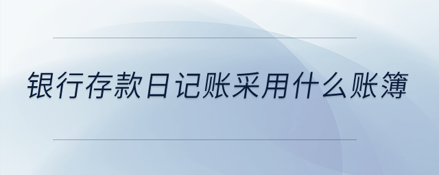 銀行存款日記賬采用什么賬簿？