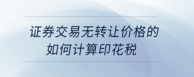 證券交易無轉(zhuǎn)讓價格的如何計(jì)算印花稅？