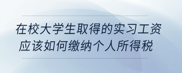 在校大學(xué)生取得的實(shí)習(xí)工資應(yīng)該如何繳納個(gè)人所得稅？