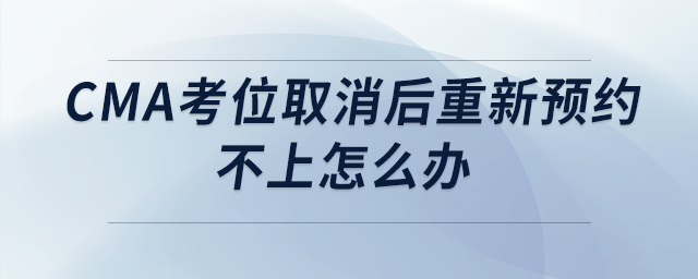 cma考位取消后重新預約不上怎么辦