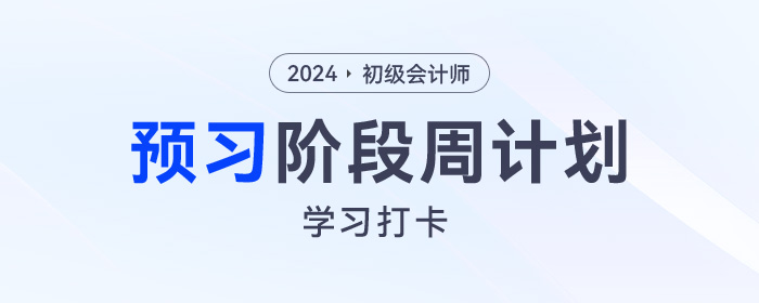 2024年初級(jí)會(huì)計(jì)考試預(yù)習(xí)周計(jì)劃