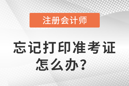 2023年注冊會計(jì)師考試忘記打印準(zhǔn)考證怎么辦？