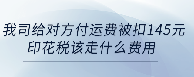 我司給對(duì)方付運(yùn)費(fèi)被扣145元印花稅，該走什么費(fèi)用？