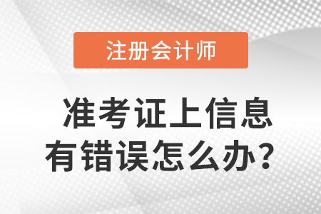 2023年注冊會(huì)計(jì)師準(zhǔn)考證上信息有錯(cuò)誤怎么辦？