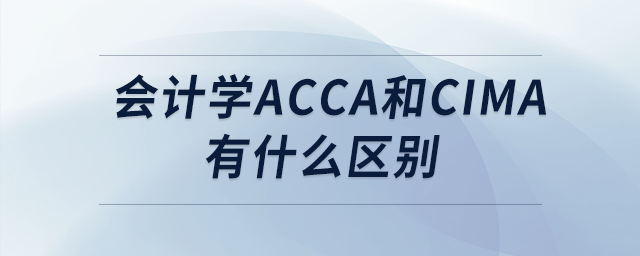 會計學acca和cima有什么區(qū)別