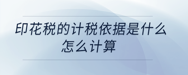 印花稅的計(jì)稅依據(jù)是什么？怎么計(jì)算？