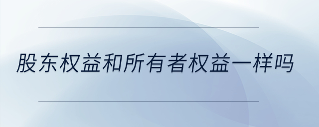 股東權(quán)益和所有者權(quán)益一樣嗎？