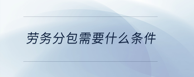 勞務(wù)分包需要什么條件？