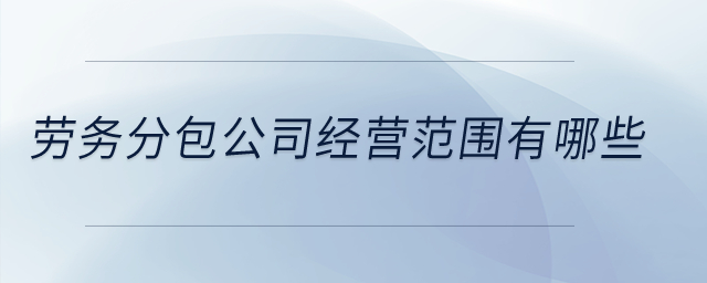 勞務(wù)分包公司經(jīng)營(yíng)范圍有哪些？