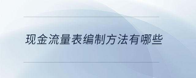 現(xiàn)金流量表編制方法有哪些