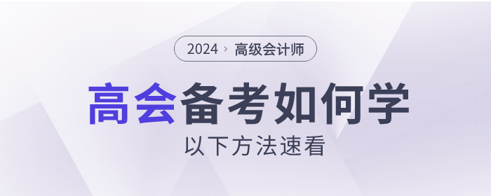 2024年高級(jí)會(huì)計(jì)師考試如何備考？以下方法速看！