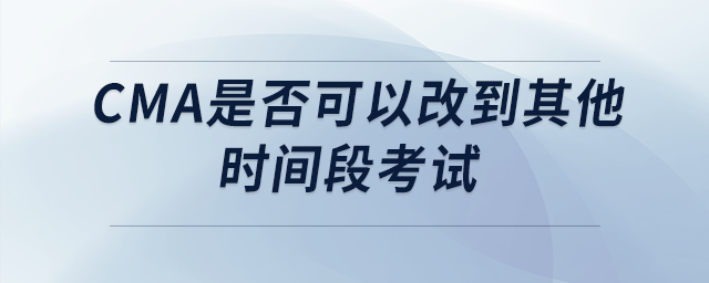 cma是否可以改到其他時間段考試