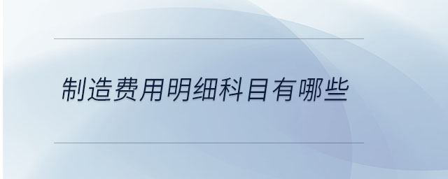制造費用明細(xì)科目有哪些