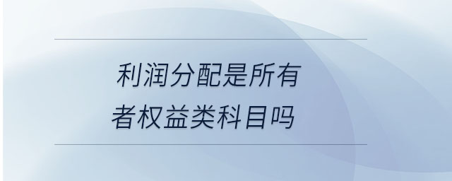利潤(rùn)分配是所有者權(quán)益類(lèi)科目嗎