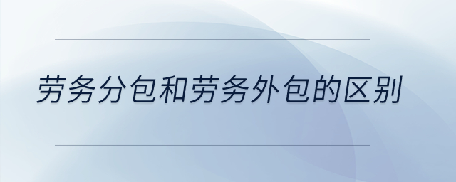 勞務分包和勞務外包的區(qū)別？