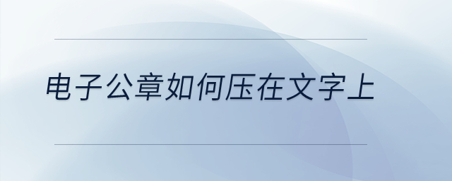 電子公章如何壓在文字上？