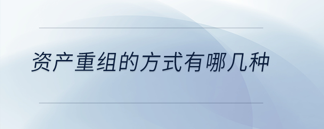 資產(chǎn)重組的方式有哪幾種？